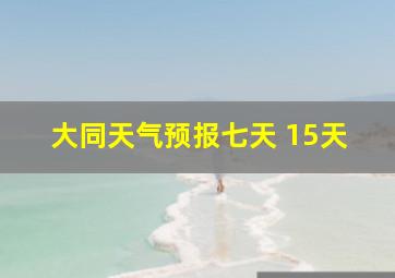 大同天气预报七天 15天